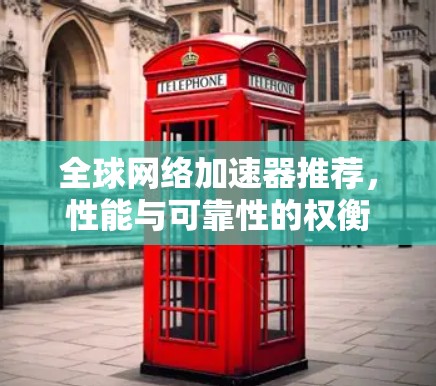 全球网络加速器推荐,性能与可靠性的权衡 全球网络加速器推荐,性能与可靠性的权衡