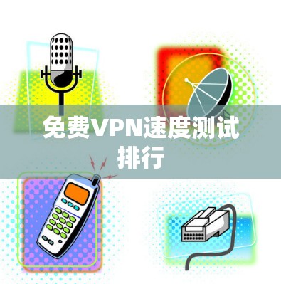免费VPN速度测试排行 免费VPN速度测试排行