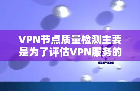 VPN节点质量检测主要是为了评估VPN服务的性能、稳定性和安全性。以下是一些常用的VPN节点质量检测网站和工具