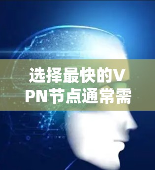 选择最快的VPN节点通常需要考虑以下几个因素 选择最快的VPN节点通常需要考虑以下几个因素