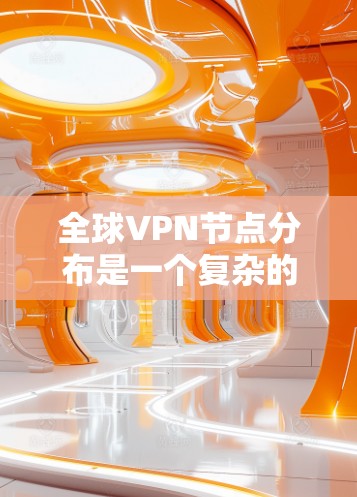 全球VPN节点分布是一个复杂的主题，具体分布取决于VPN服务提供商的战略布局、市场需求以及技术实现。以下是一些普遍的趋势和特点，帮助你了解全球VPN节点分布的主要情况