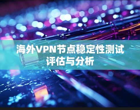 海外VPN节点稳定性测试评估与分析 海外VPN节点稳定性测试评估与分析