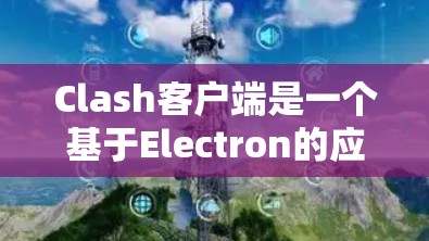 Clash客户端是一个基于Electron的应用程序，支持跨平台运行。以下是下载和安装Clash客户端的详细步骤