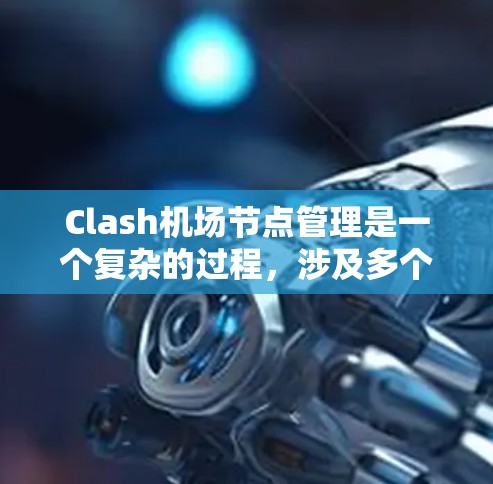 Clash机场节点管理是一个复杂的过程，涉及多个步骤和策略。以下是对该过程的详细分步说明