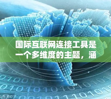 国际互联网连接工具是一个多维度的主题,涵盖了多种技术和策略,用于在全球范围内高效、安全地连接互联网。以下是对这一主题的系统化总结 国际互联网连接工具是一个多维度的主题,涵盖了多种技术和策略,用于在全球范围内高效、安全地连接互联网。以下是对这一主题的系统化总结