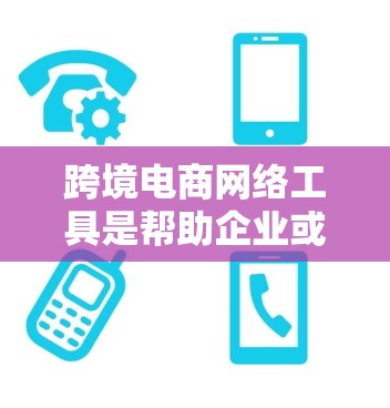 跨境电商网络工具是帮助企业或个人进行跨境电商交易的各种工具和平台。这些工具可以帮助用户解决跨境电商中的支付、物流、税务、语言障碍、市场推广等问题。以下是一些常用的跨境电商网络工具推荐