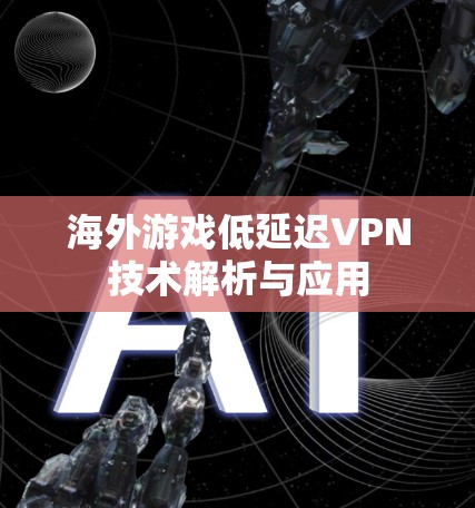 海外游戏低延迟VPN技术解析与应用