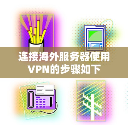 连接海外服务器使用VPN的步骤如下 连接海外服务器使用VPN的步骤如下