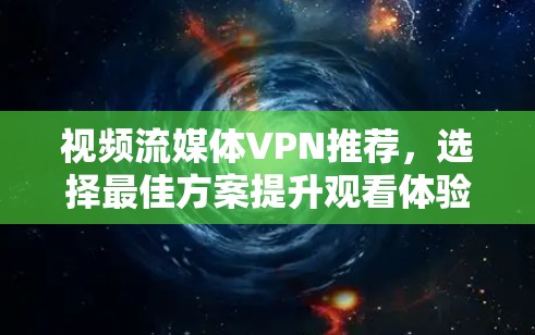 视频流媒体VPN推荐，选择最佳方案提升观看体验