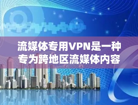 流媒体专用VPN是一种专为跨地区流媒体内容设计的解决方案,旨在绕过地理限制并提供优质的流媒体体验。以下是对流媒体专用VPN的详细分析和总结 流媒体专用VPN是一种专为跨地区流媒体内容设计的解决方案,旨在绕过地理限制并提供优质的流媒体体验。以下是对流媒体专用VPN的详细分析和总结