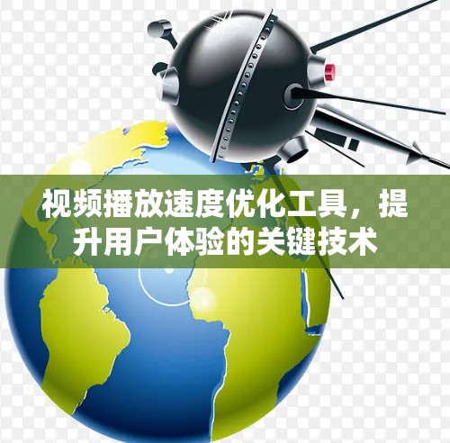 视频播放速度优化工具,提升用户体验的关键技术 视频播放速度优化工具,提升用户体验的关键技术