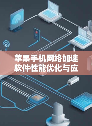 苹果手机网络加速软件性能优化与应用场景分析 苹果手机网络加速软件性能优化与应用场景分析