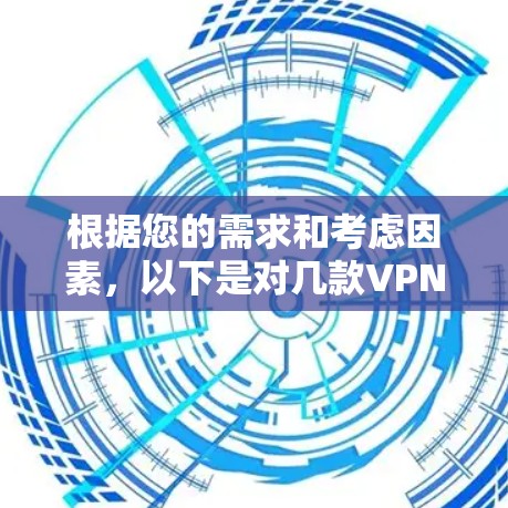 根据您的需求和考虑因素，以下是对几款VPN服务的详细分析和推荐
