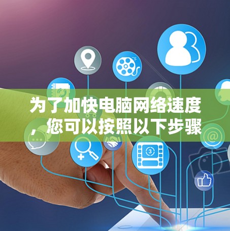 为了加快电脑网络速度,您可以按照以下步骤进行检查和优化 为了加快电脑网络速度,您可以按照以下步骤进行检查和优化