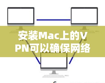 安装Mac上的VPN可以确保网络连接的安全性。以下是详细的步骤指南 安装Mac上的VPN可以确保网络连接的安全性。以下是详细的步骤指南