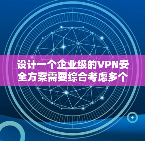 设计一个企业级的VPN安全方案需要综合考虑多个关键要素,以确保数据传输的安全性和隐私性。以下是一个结构化的方案,涵盖了主要的安全措施和考虑因素 设计一个企业级的VPN安全方案需要综合考虑多个关键要素,以确保数据传输的安全性和隐私性。以下是一个结构化的方案,涵盖了主要的安全措施和考虑因素