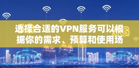 选择合适的VPN服务可以根据你的需求、预算和使用场景来决定。以下是一些在2026年可能被推荐的VPN服务的特点和优势 选择合适的VPN服务可以根据你的需求、预算和使用场景来决定。以下是一些在2026年可能被推荐的VPN服务的特点和优势
