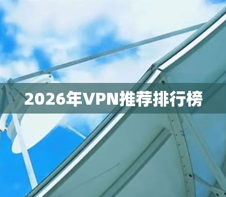 2026年VPN推荐排行榜 2026年VPN推荐排行榜