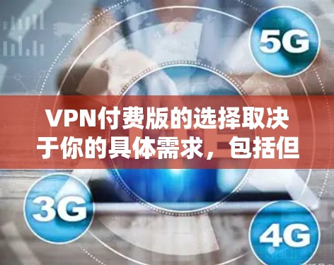 VPN付费版的选择取决于你的具体需求，包括但不限于以下几个方面
