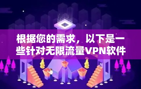 根据您的需求,以下是一些针对无限流量VPN软件的建议和选择 根据您的需求,以下是一些针对无限流量VPN软件的建议和选择