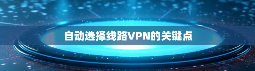 自动选择线路VPN的关键点 自动选择线路VPN的关键点