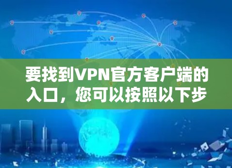 要找到VPN官方客户端的入口,您可以按照以下步骤操作 要找到VPN官方客户端的入口,您可以按照以下步骤操作