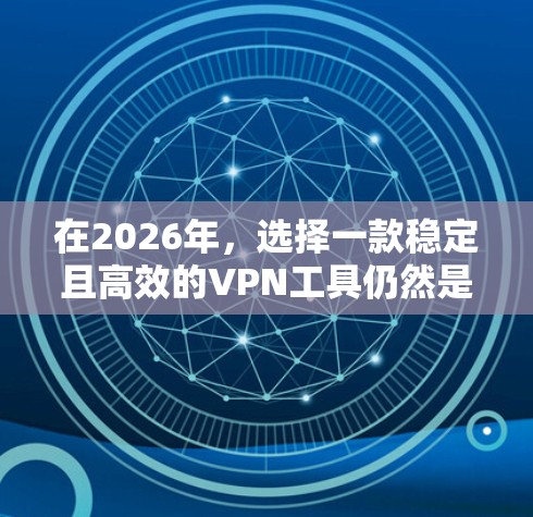在2026年,选择一款稳定且高效的VPN工具仍然是一个受欢迎和实用的选择。以下是一些推荐的VPN工具,基于其稳定性和用户评价 在2026年,选择一款稳定且高效的VPN工具仍然是一个受欢迎和实用的选择。以下是一些推荐的VPN工具,基于其稳定性和用户评价