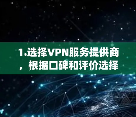 1.选择VPN服务提供商,根据口碑和评价选择可靠的VPN服务,如NordVPN、ExpressVPN或Surfshark 1.选择VPN服务提供商,根据口碑和评价选择可靠的VPN服务,如NordVPN、ExpressVPN或Surfshark