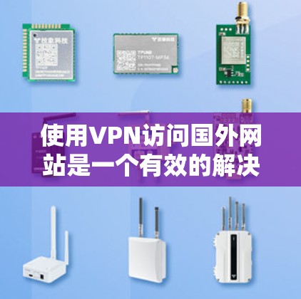 使用VPN访问国外网站是一个有效的解决方案,以下是详细的步骤和注意事项 使用VPN访问国外网站是一个有效的解决方案,以下是详细的步骤和注意事项