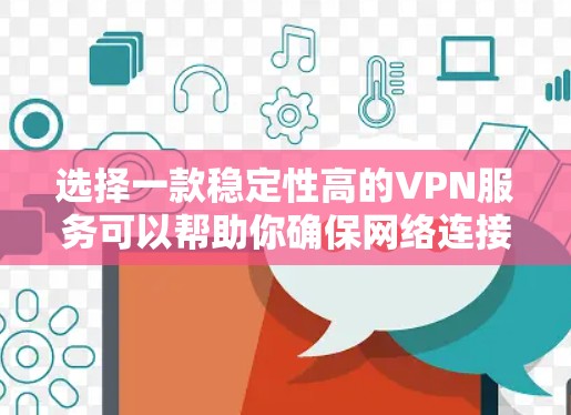 选择一款稳定性高的VPN服务可以帮助你确保网络连接的安全和可靠。以下是一些在稳定性方面表现突出的VPN服务推荐 选择一款稳定性高的VPN服务可以帮助你确保网络连接的安全和可靠。以下是一些在稳定性方面表现突出的VPN服务推荐