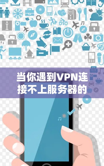 当你遇到VPN连接不上服务器的问题时,可以按照以下步骤逐步排查和解决 当你遇到VPN连接不上服务器的问题时,可以按照以下步骤逐步排查和解决