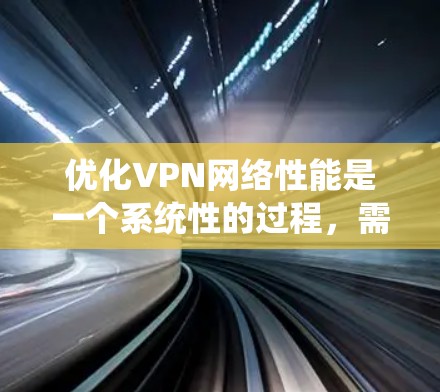 优化VPN网络性能是一个系统性的过程，需要综合考虑多个因素。以下是一些逐步的优化技巧，帮助您获得更好的VPN体验