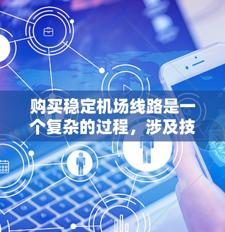 购买稳定机场线路是一个复杂的过程，涉及技术、经济和管理等多个方面。以下是一份购买稳定机场线路的指南，帮助您做出明智的选择