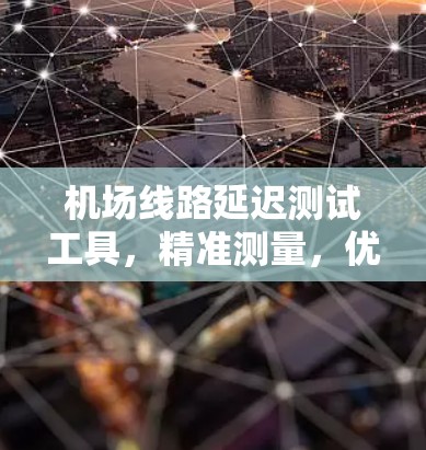 机场线路延迟测试工具，精准测量，优化性能
