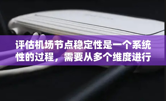 评估机场节点稳定性是一个系统性的过程,需要从多个维度进行全面分析。以下是一个结构化的步骤指南,帮助您有效评估并改善机场的稳定性 评估机场节点稳定性是一个系统性的过程,需要从多个维度进行全面分析。以下是一个结构化的步骤指南,帮助您有效评估并改善机场的稳定性