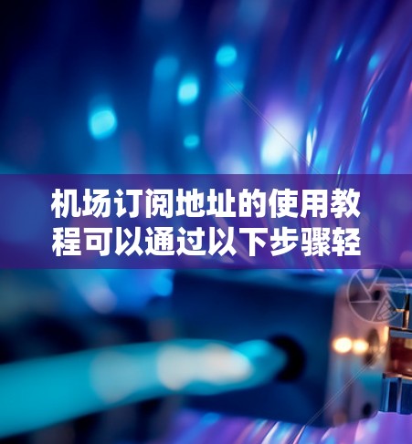 机场订阅地址的使用教程可以通过以下步骤轻松完成,确保您能顺利获取Wi-Fi服务 机场订阅地址的使用教程可以通过以下步骤轻松完成,确保您能顺利获取Wi-Fi服务