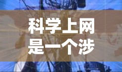 科学上网是一个涉及广泛领域的活动,涵盖自然科学、社会科学、技术、医学等多个领域。为满足您的需求,以下是一些推荐的科学线路和资源,您可以根据需求选择合适的平台 科学上网是一个涉及广泛领域的活动,涵盖自然科学、社会科学、技术、医学等多个领域。为满足您的需求,以下是一些推荐的科学线路和资源,您可以根据需求选择合适的平台
