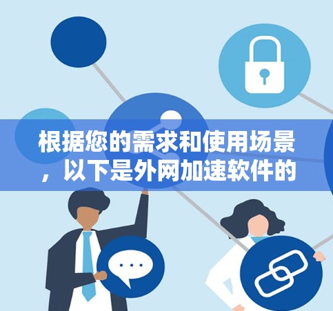根据您的需求和使用场景,以下是外网加速软件的推荐 根据您的需求和使用场景,以下是外网加速软件的推荐