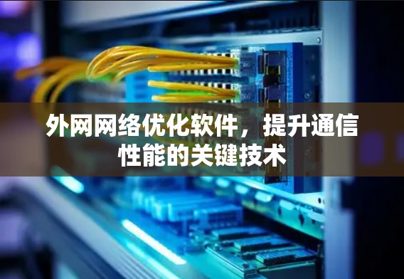 外网网络优化软件,提升通信性能的关键技术 外网网络优化软件,提升通信性能的关键技术