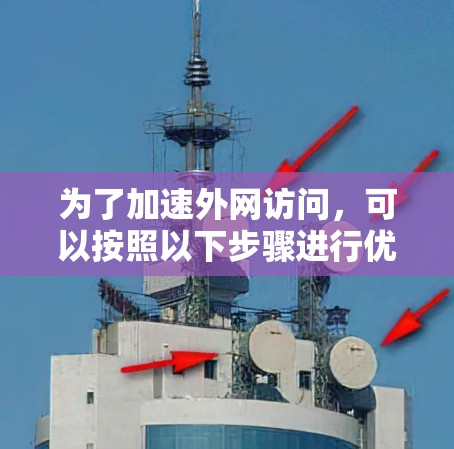 为了加速外网访问,可以按照以下步骤进行优化 为了加速外网访问,可以按照以下步骤进行优化