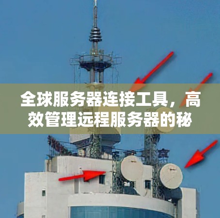 全球服务器连接工具，高效管理远程服务器的秘密武器