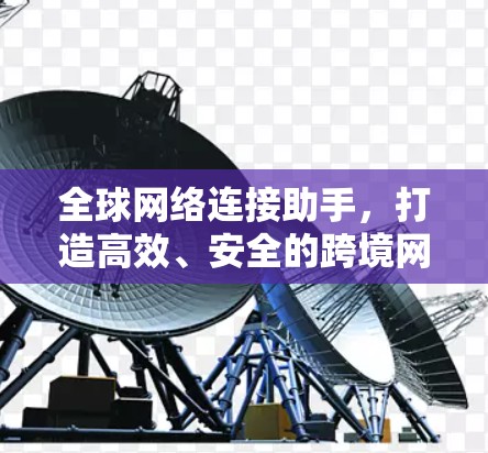 全球网络连接助手，打造高效、安全的跨境网络解决方案