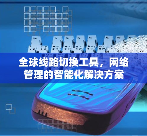 全球线路切换工具,网络管理的智能化解决方案 全球线路切换工具,网络管理的智能化解决方案