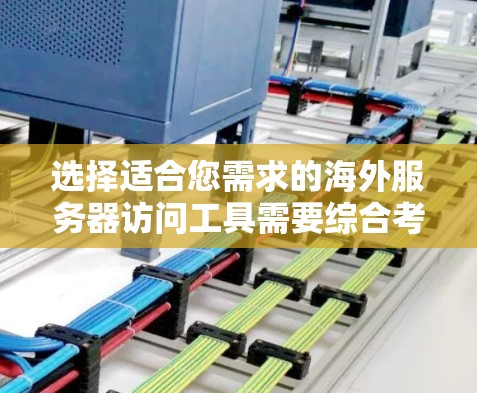 选择适合您需求的海外服务器访问工具需要综合考虑多个因素。以下是根据您的需求和场景整理的推荐方案