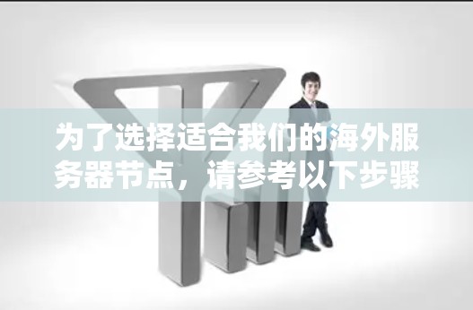 为了选择适合我们的海外服务器节点，请参考以下步骤和建议