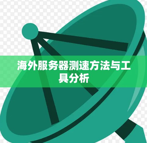 海外服务器测速方法与工具分析 海外服务器测速方法与工具分析