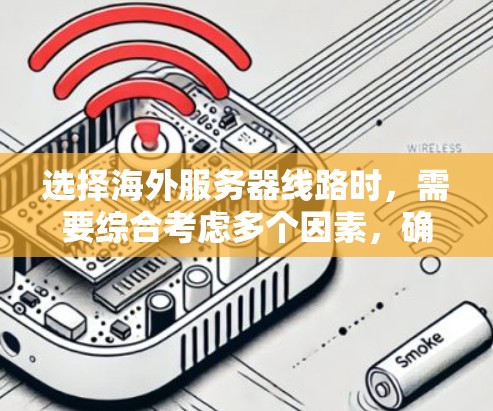选择海外服务器线路时，需要综合考虑多个因素，确保线路的稳定性、可靠性和高效性。以下是一些关键因素和建议，帮助你做出明智的选择