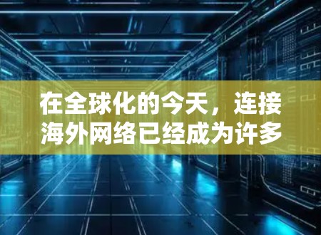 在全球化的今天,连接海外网络已经成为许多企业和开发者的常规需求。为了确保网络安全和稳定,以下是一些常用的海外网络连接软件和工具,它们能够帮助用户高效、安全地连接到海外服务器或网络 在全球化的今天,连接海外网络已经成为许多企业和开发者的常规需求。为了确保网络安全和稳定,以下是一些常用的海外网络连接软件和工具,它们能够帮助用户高效、安全地连接到海外服务器或网络