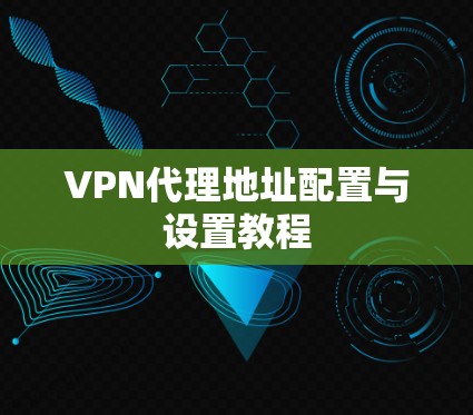 VPN代理地址配置与设置教程 VPN代理地址配置与设置教程