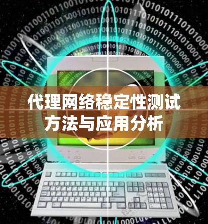 代理网络稳定性测试方法与应用分析